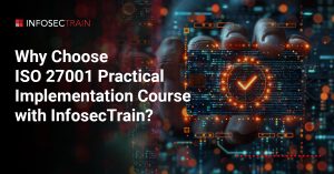 Why Choose ISO 27001 Practical Implementation Course with InfosecTrain?