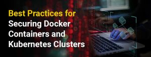 Best Practices for Securing Docker Containers and Kubernetes Clusters