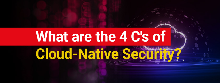 What are the 4 C's of Cloud-Native Security