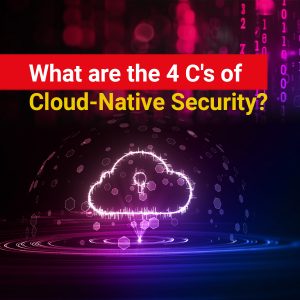 What are the 4 C’s of Cloud-Native Security?