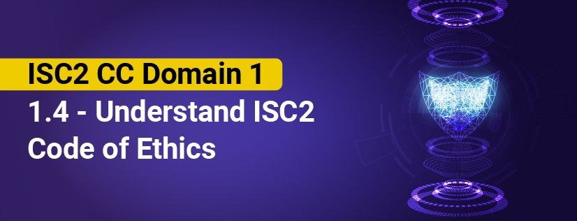 ISC2 CC Domain 1 - 1.4 - Understand ISC2 Code of Ethics