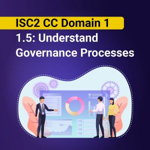 ISC2 CC Domain 1: 1.5: Understand  Governance Processes