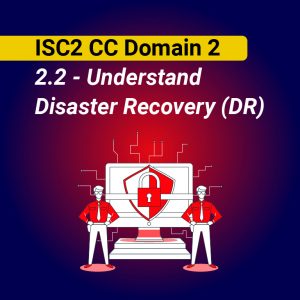 ISC2 CC Domain 2: 2.2 – Understand Disaster Recovery (DR)