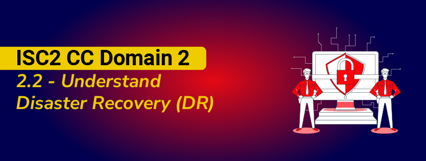 ISC2 CC Domain 2 2.2 - Understand Disaster Recovery