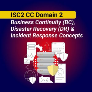 ISC2 CC Domain 2: Business Continuity (BC), Disaster Recovery (DR) & Incident Response Concepts