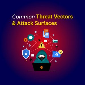 Common Threat Vectors & Attack Surfaces