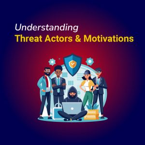 Understanding Threat Actors & Motivations