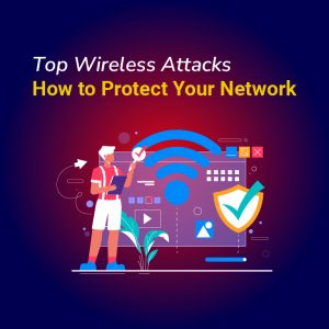 Top Wireless Attacks: How to Protect Your Network